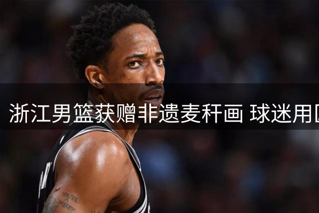 浙江男篮获赠非遗麦秆画 球迷用匠心传递热爱